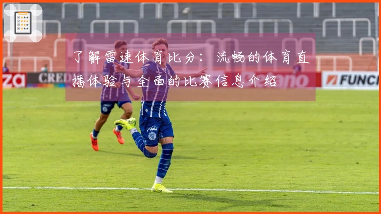 了解雷速体育比分：流畅的体育直播体验与全面的比赛信息介绍