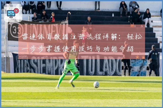 雷速体育数据注册流程详解：轻松一步步掌握使用技巧与功能介绍