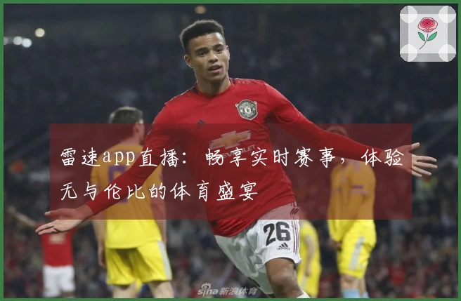 雷速app直播：畅享实时赛事，体验无与伦比的体育盛宴