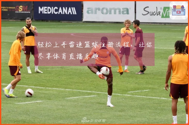 轻松上手雷速篮球注册流程，让你尽享体育直播乐趣