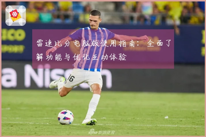 雷速比分电脑版使用指南：全面了解功能与优化互动体验