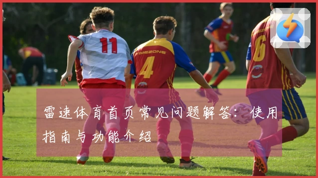 雷速体育首页常见问题解答：使用指南与功能介绍