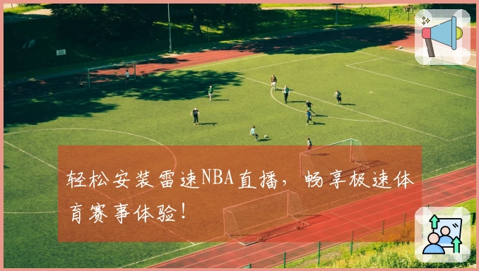轻松安装雷速NBA直播，畅享极速体育赛事体验！