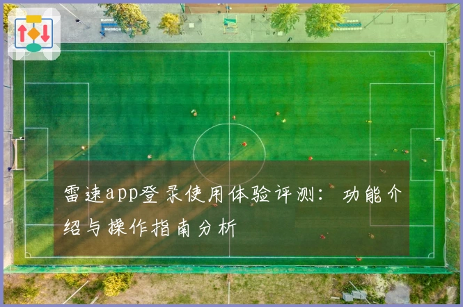雷速app登录使用体验评测：功能介绍与操作指南分析