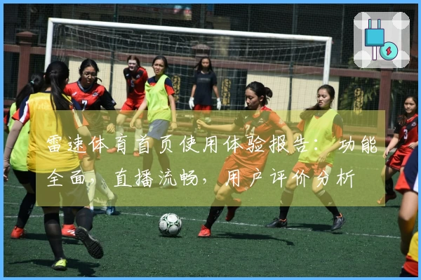 雷速体育首页使用体验报告：功能全面，直播流畅，用户评价分析