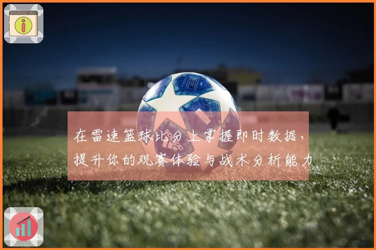 在雷速篮球比分上掌握即时数据，提升你的观赛体验与战术分析能力