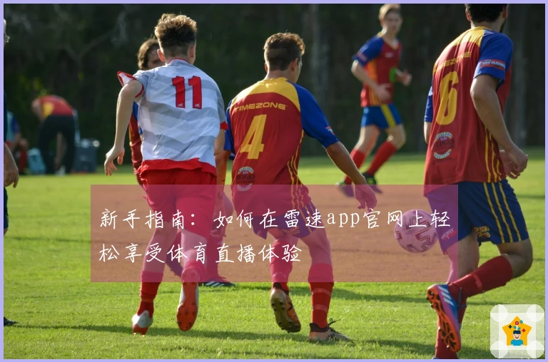 新手指南：如何在雷速app官网上轻松享受体育直播体验