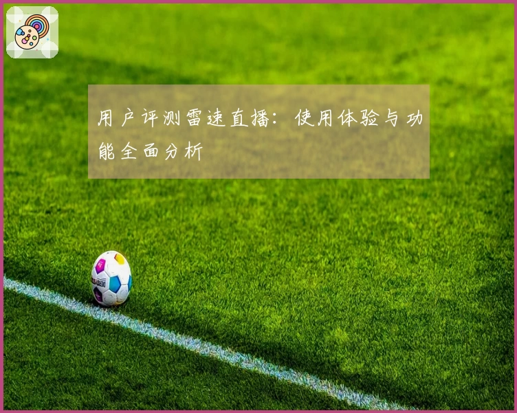 用户评测雷速直播：使用体验与功能全面分析