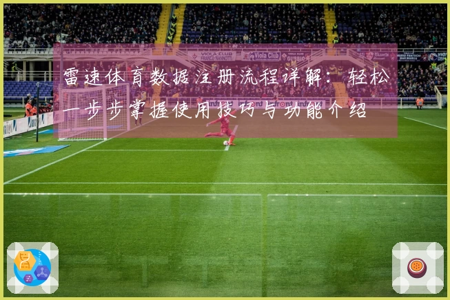 雷速体育数据注册流程详解：轻松一步步掌握使用技巧与功能介绍