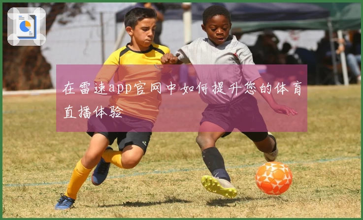 在雷速app官网中如何提升您的体育直播体验