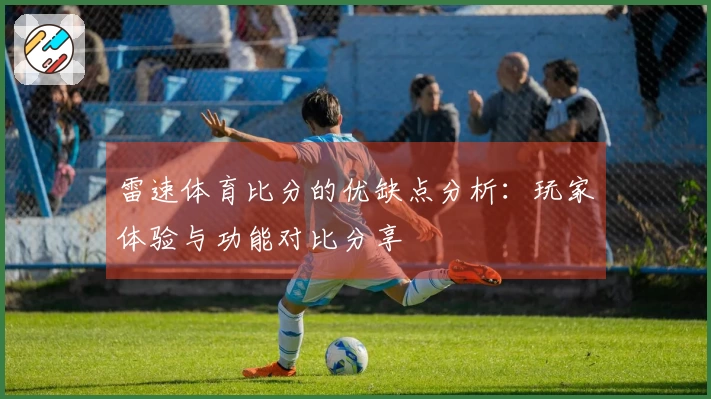 雷速体育比分的优缺点分析：玩家体验与功能对比分享