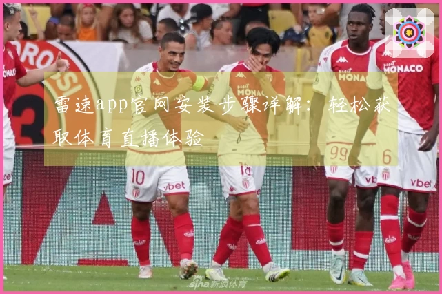 雷速app官网安装步骤详解：轻松获取体育直播体验