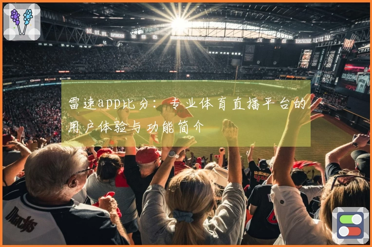 雷速app比分：专业体育直播平台的用户体验与功能简介