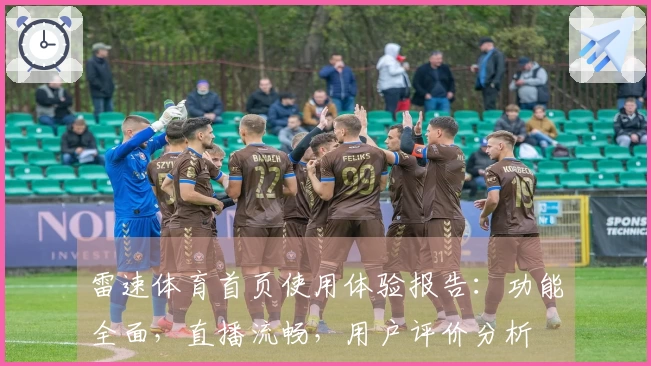 雷速体育首页使用体验报告：功能全面，直播流畅，用户评价分析
