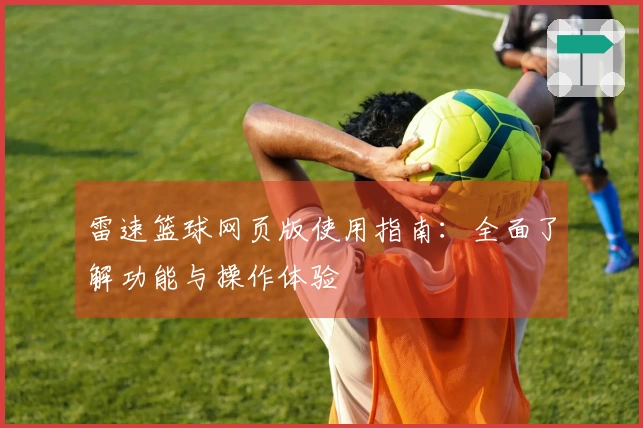 雷速篮球网页版使用指南：全面了解功能与操作体验
