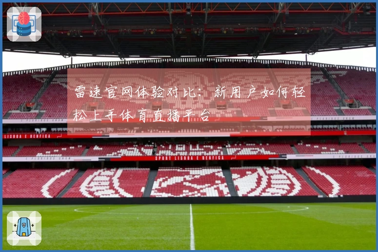 雷速官网体验对比：新用户如何轻松上手体育直播平台