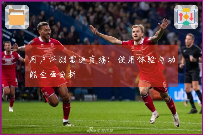 用户评测雷速直播：使用体验与功能全面分析