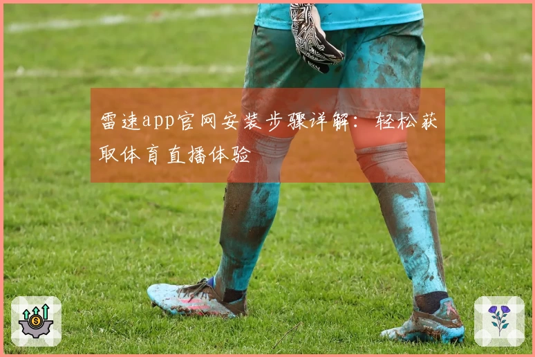 雷速app官网安装步骤详解：轻松获取体育直播体验