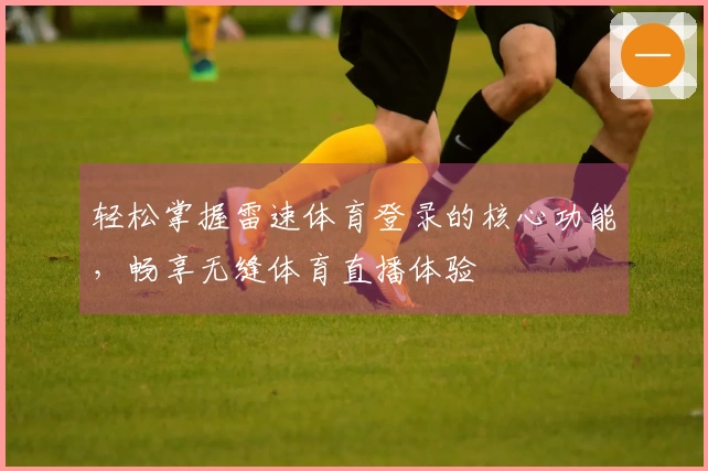 轻松掌握雷速体育登录的核心功能，畅享无缝体育直播体验