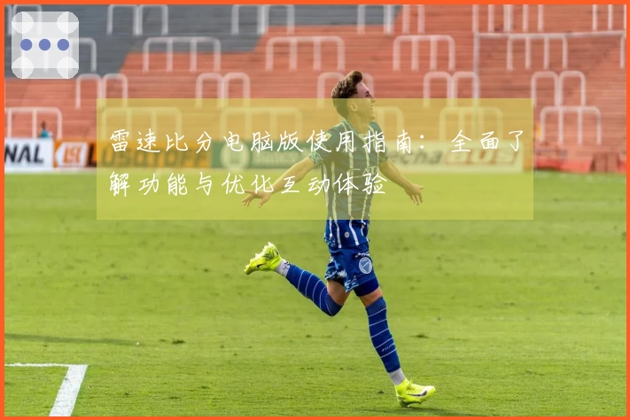 雷速比分电脑版使用指南：全面了解功能与优化互动体验