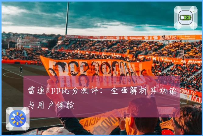 雷速app比分测评：全面解析其功能与用户体验