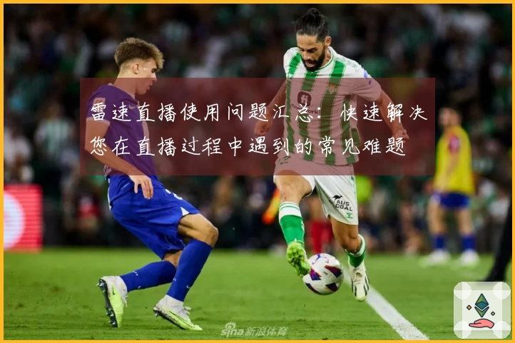 雷速直播使用问题汇总：快速解决您在直播过程中遇到的常见难题