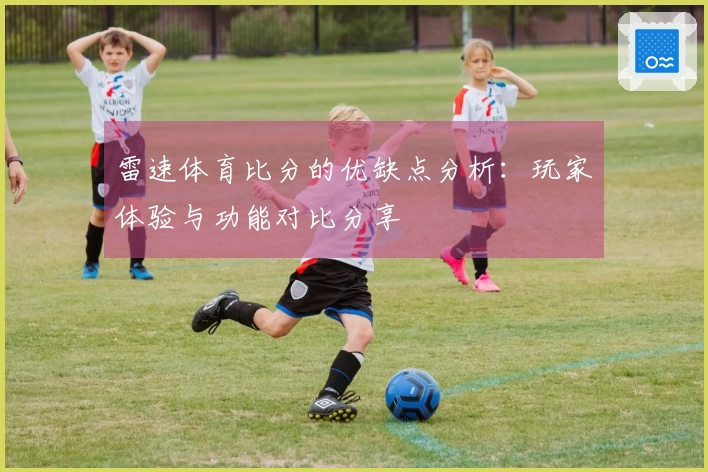雷速体育比分的优缺点分析：玩家体验与功能对比分享