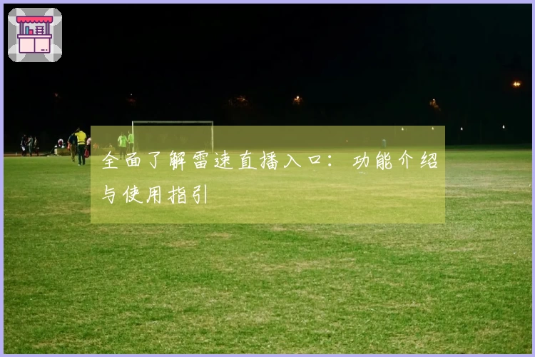 全面了解雷速直播入口：功能介绍与使用指引