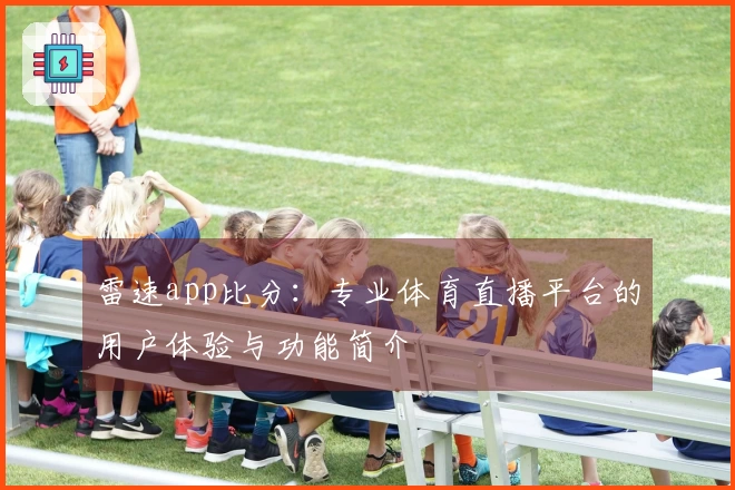 雷速app比分：专业体育直播平台的用户体验与功能简介