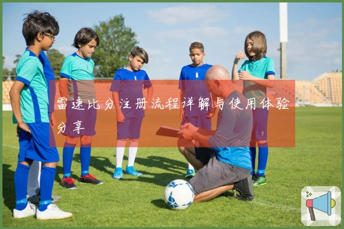 雷速比分注册流程详解与使用体验分享