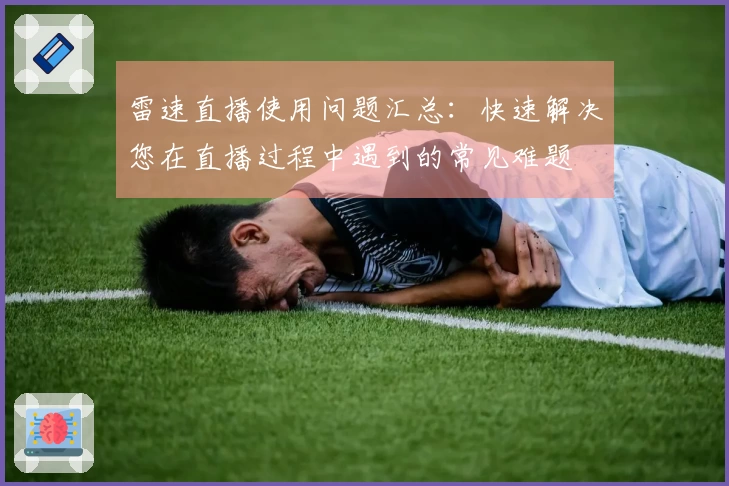 雷速直播使用问题汇总：快速解决您在直播过程中遇到的常见难题