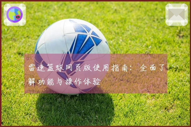 雷速篮球网页版使用指南：全面了解功能与操作体验