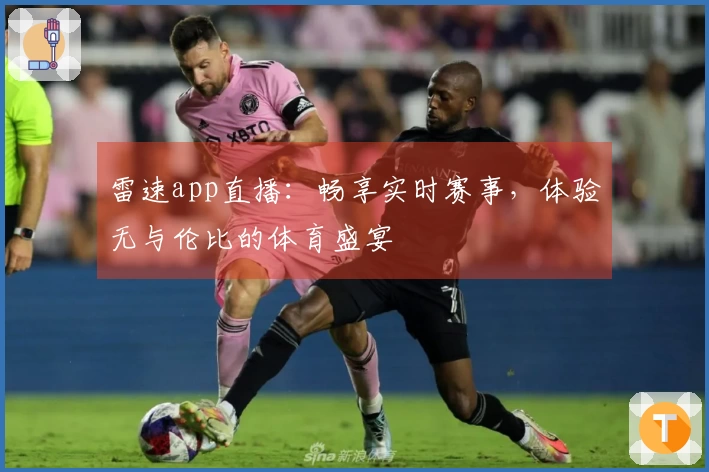 雷速app直播：畅享实时赛事，体验无与伦比的体育盛宴